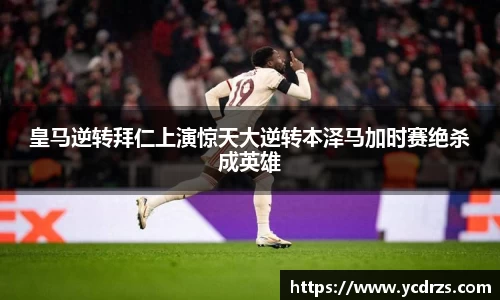 皇马逆转拜仁上演惊天大逆转本泽马加时赛绝杀成英雄