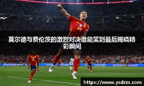 莫尔德与费伦茨的激烈对决谁能笑到最后揭晓精彩瞬间