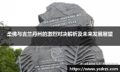 柔佛与吉兰丹州的激烈对决解析及未来发展展望