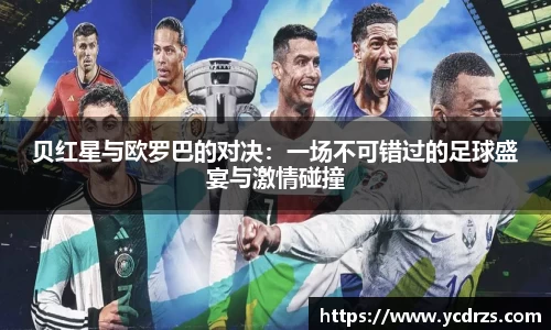 贝红星与欧罗巴的对决：一场不可错过的足球盛宴与激情碰撞