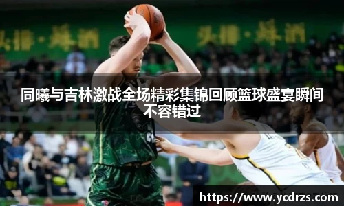 同曦与吉林激战全场精彩集锦回顾篮球盛宴瞬间不容错过