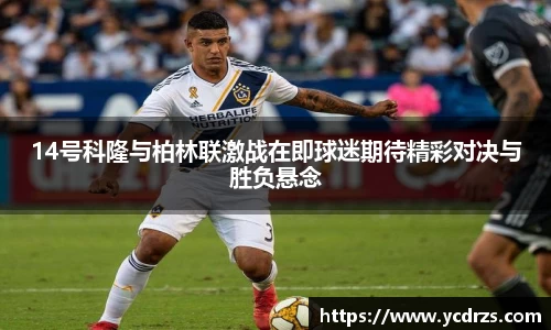 14号科隆与柏林联激战在即球迷期待精彩对决与胜负悬念