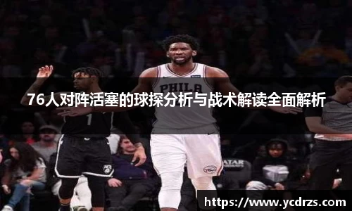 76人对阵活塞的球探分析与战术解读全面解析
