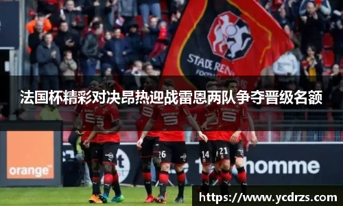 法国杯精彩对决昂热迎战雷恩两队争夺晋级名额