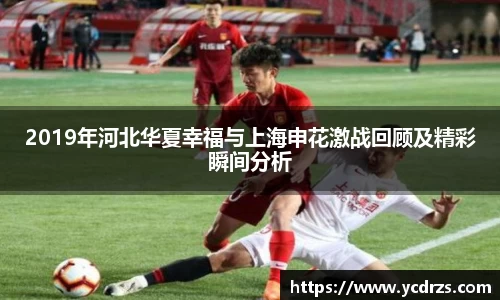 2019年河北华夏幸福与上海申花激战回顾及精彩瞬间分析
