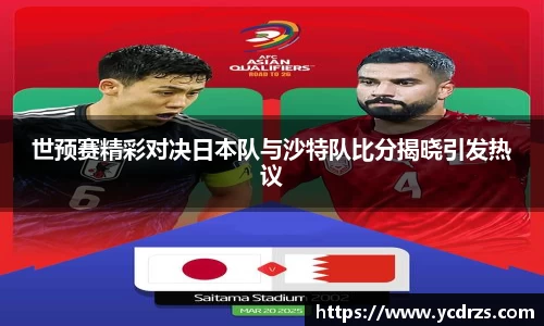 世预赛精彩对决日本队与沙特队比分揭晓引发热议
