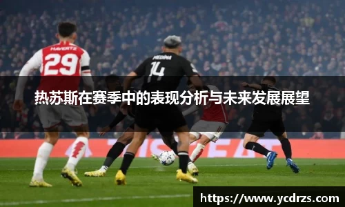 热苏斯在赛季中的表现分析与未来发展展望