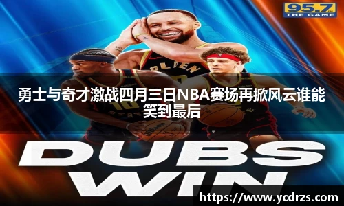 勇士与奇才激战四月三日NBA赛场再掀风云谁能笑到最后