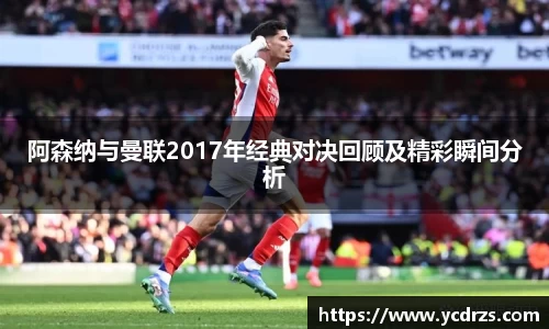 阿森纳与曼联2017年经典对决回顾及精彩瞬间分析
