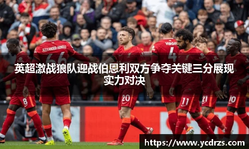 英超激战狼队迎战伯恩利双方争夺关键三分展现实力对决