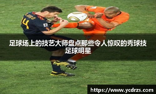足球场上的技艺大师盘点那些令人惊叹的秀球技足球明星