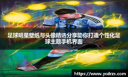 足球明星壁纸与头像精选分享助你打造个性化足球主题手机界面